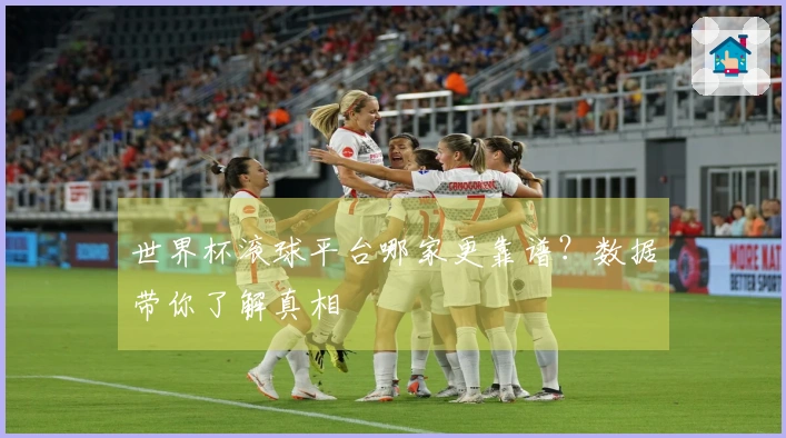 世界杯滚球平台哪家更靠谱？数据带你了解真相