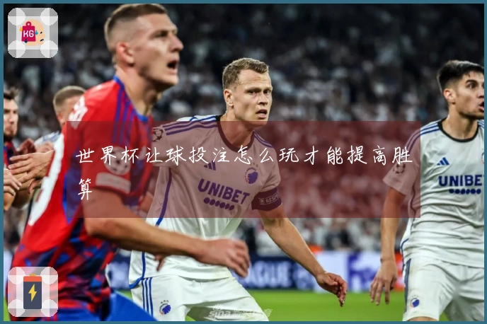 世界杯让球投注怎么玩才能提高胜算