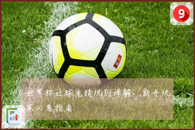 世界杯让球竞猜规则详解，新手玩家必看指南