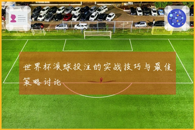 世界杯滚球投注的实战技巧与最佳策略讨论