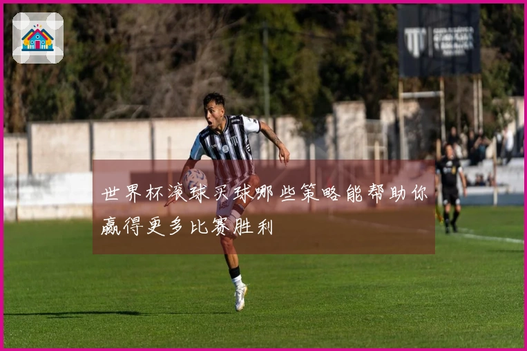 世界杯滚球买球哪些策略能帮助你赢得更多比赛胜利