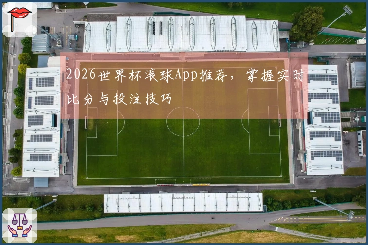 2026世界杯滚球App推荐，掌握实时比分与投注技巧