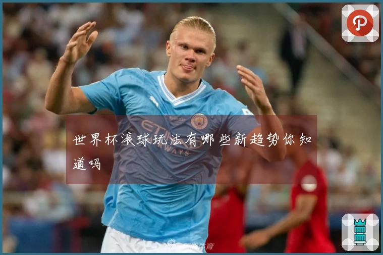 世界杯滚球玩法有哪些新趋势你知道吗