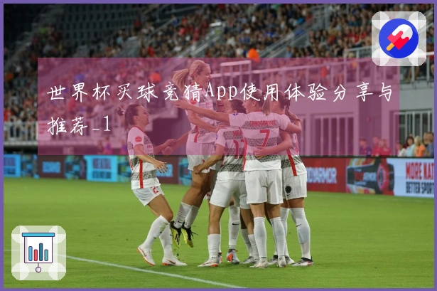 世界杯买球竞猜App使用体验分享与推荐_1