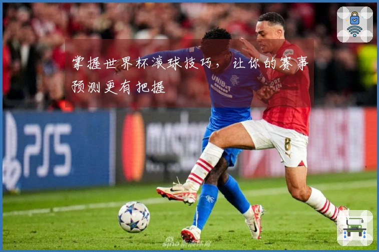 掌握世界杯滚球技巧，让你的赛事预测更有把握