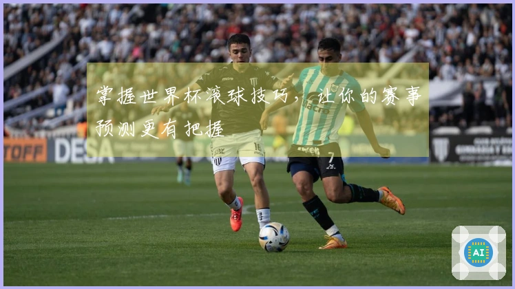 掌握世界杯滚球技巧，让你的赛事预测更有把握