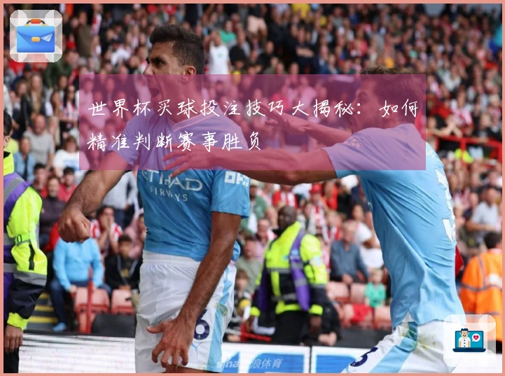 世界杯买球投注技巧大揭秘：如何精准判断赛事胜负