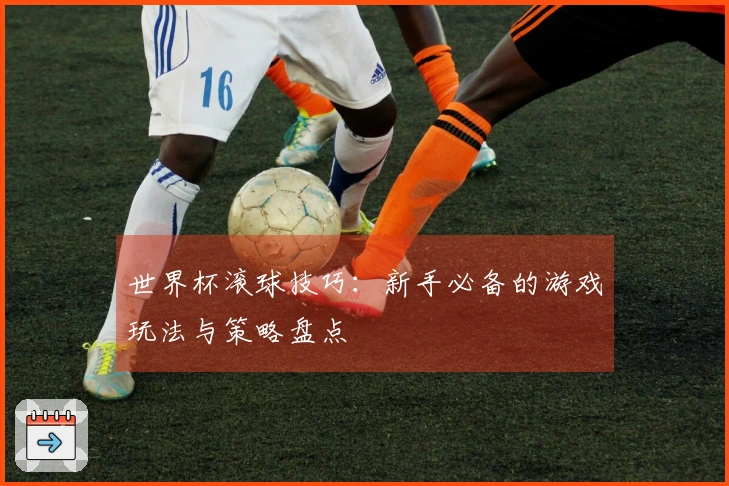 世界杯滚球技巧：新手必备的游戏玩法与策略盘点