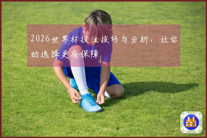 2026世界杯投注技巧与分析，让你的选择更有保障