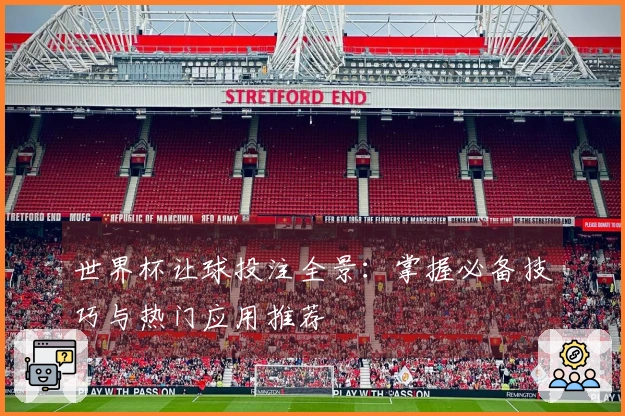 世界杯让球投注全景：掌握必备技巧与热门应用推荐