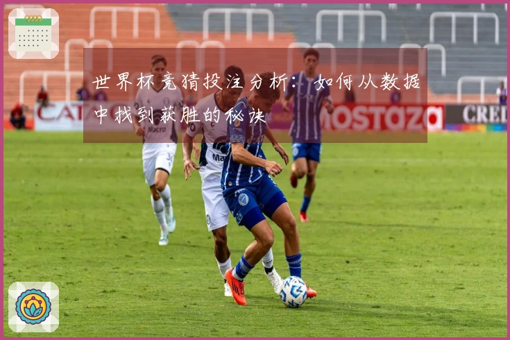世界杯竞猜投注分析：如何从数据中找到获胜的秘诀