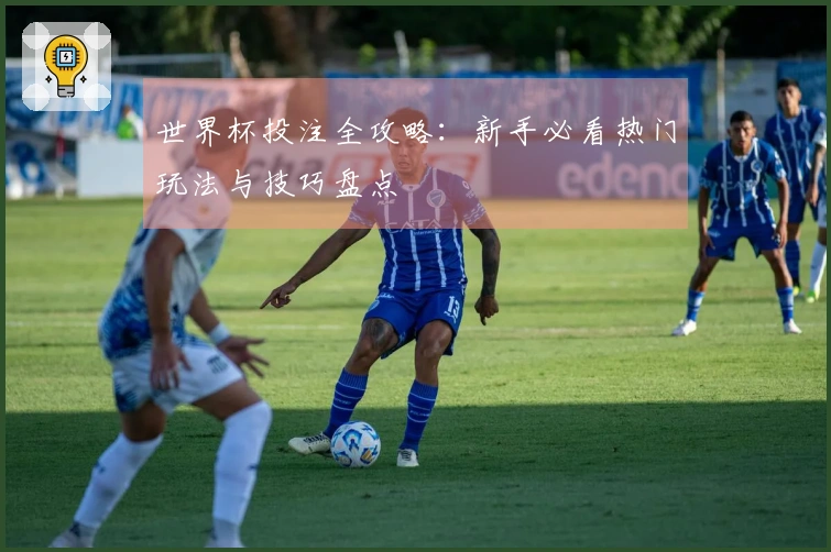 世界杯投注全攻略：新手必看热门玩法与技巧盘点