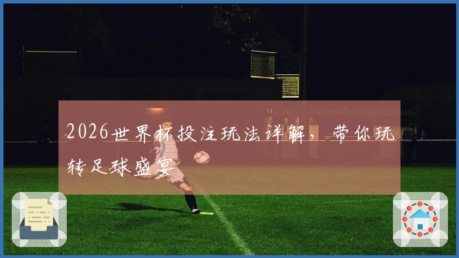 2026世界杯投注玩法详解，带你玩转足球盛宴