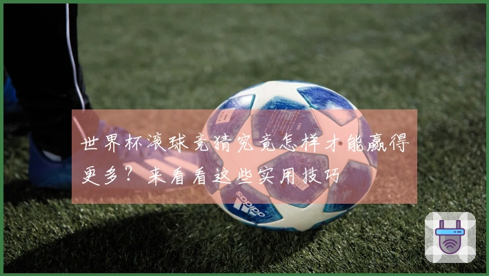 世界杯滚球竞猜究竟怎样才能赢得更多？来看看这些实用技巧