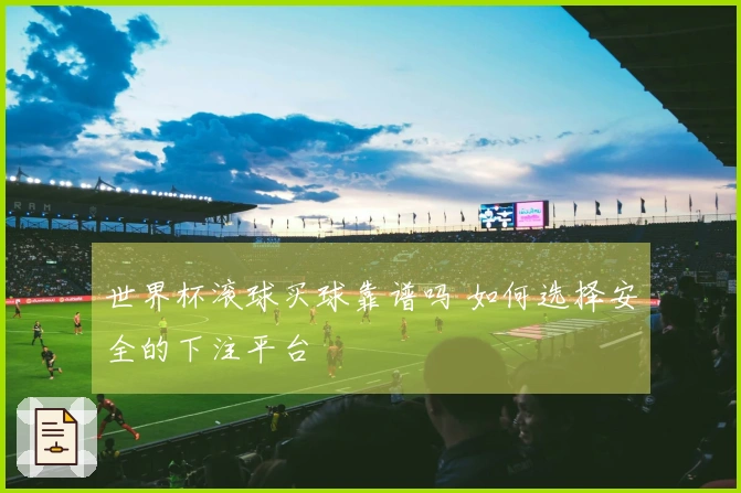 世界杯滚球买球靠谱吗 如何选择安全的下注平台