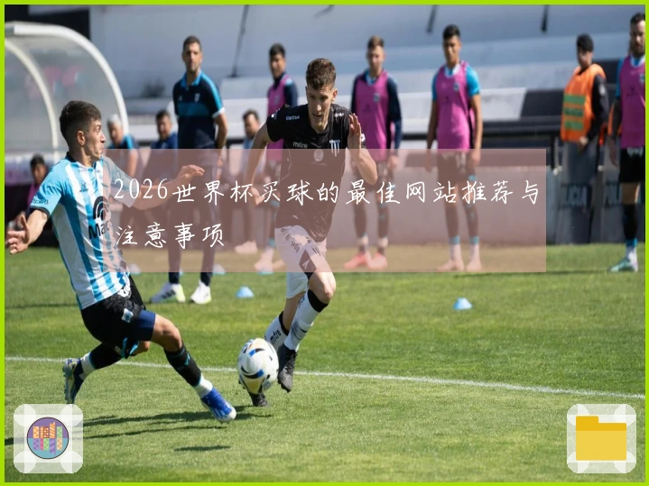 2026世界杯买球的最佳网站推荐与注意事项