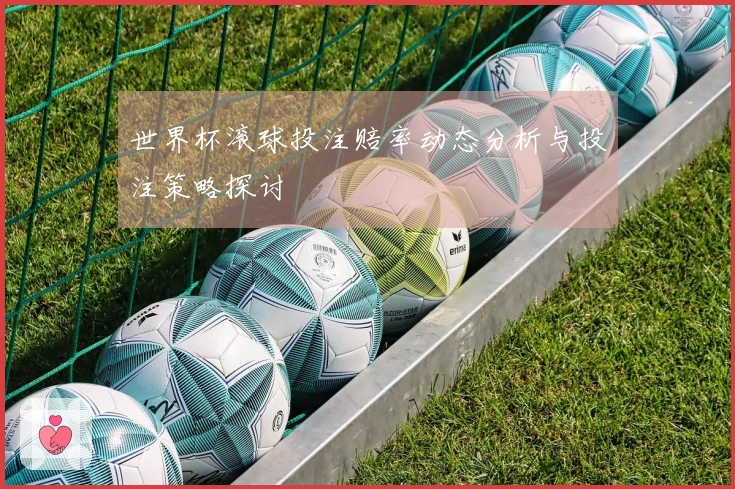 世界杯滚球投注赔率动态分析与投注策略探讨
