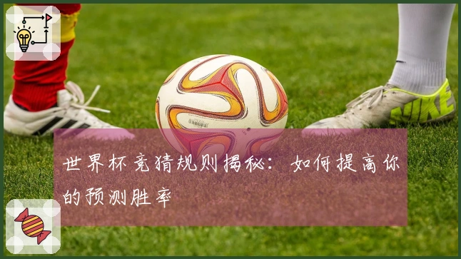 世界杯竞猜规则揭秘：如何提高你的预测胜率