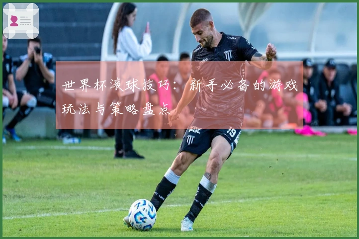 世界杯滚球技巧：新手必备的游戏玩法与策略盘点